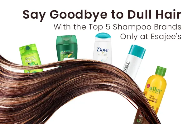 Say Goodbye to Dull Hair with the Top 5 Shampoo Brands Only at Esajee's