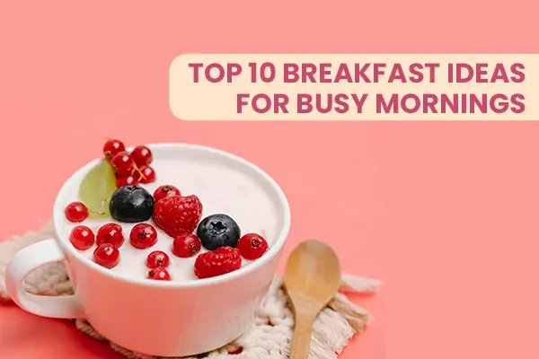 10 Quick and Healthy Breakfast Ideas for Busy Mornings